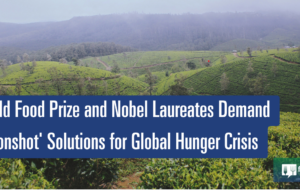 Premios Mundiales de la Alimentación y Premios Nobel exigen soluciones “profundas” para la crisis mundial del hambre – Food Tank
